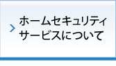 ホームセキュリティサービスについて