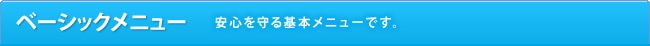 ベーシックメニュー 安心を守る基本メニューです。