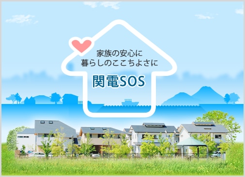 家族の安心に暮らしのここちよさに関電SOS