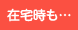 在宅時も…