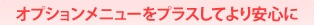 オプションメニューをプラスしてより安心に