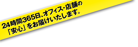 24時間365日、オフィス・店舗の 「安心」をお届けいたします。