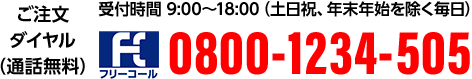 ご注文ダイヤル（通話無料）受付時間 9:00〜18:00（5月1日、土日祝、年末年始を除く毎日）0800-1234-505