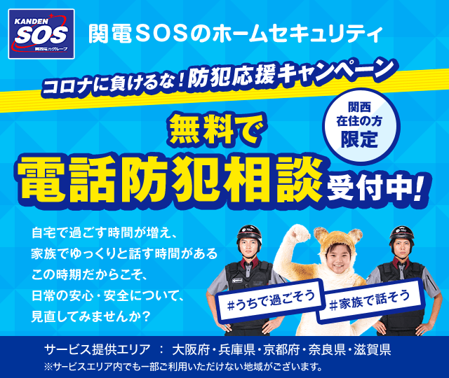 コロナに負けるな!防犯応援キャンペーン 無料で電話防犯相談受付中!自宅で過ごす時間が増え、家族でゆっくりと話す時間があるこの時期だからこそ、日常の安心・安全について、見直してみませんか?