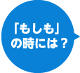 「もしも」の時には？