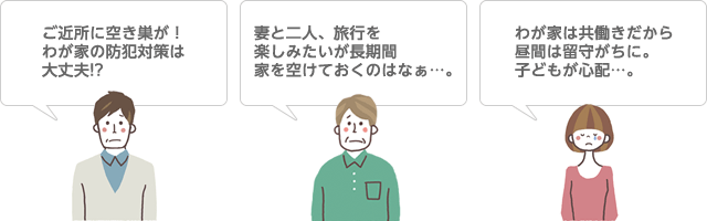わが家は共働きだから昼間は留守がちに。子どもが心配…。 安全に暮らしたいけどホームセキュリティは高額なイメージ…。 高齢になってもしも急病で倒れたらと思うと心配…。解決!