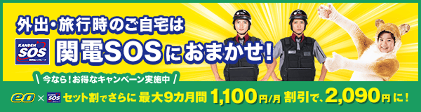 外出・旅行時のご自宅は関電SOSにおまかせ！ 今なら！お得なキャンペーン実施中！ eo × 関電SOSセット割でさらに割引！