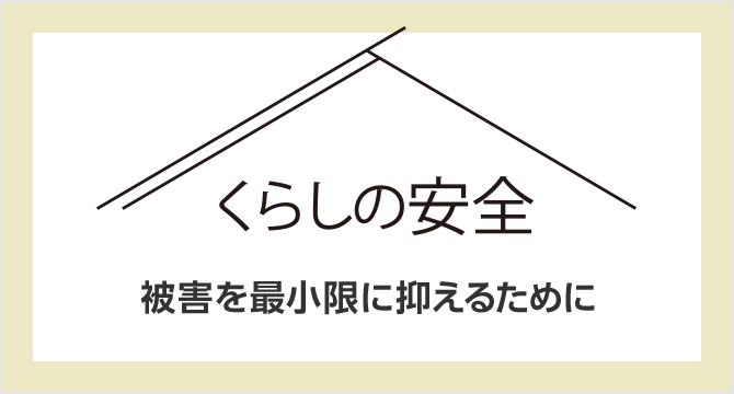 被害を最小限に抑えるためにくらしの安全 