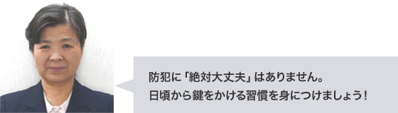 防犯に「絶対大丈夫」はありません。日頃から鍵をかける習慣を身につけましょう！