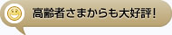 高齢者さまからも大好評！