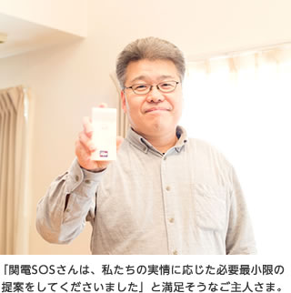 「関電SOSさんは、私たちの実情に応じた必要最小限の提案をしてくださいました」と満足そうなご主人さま。