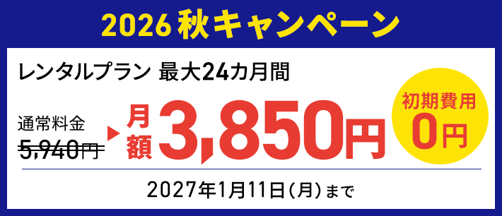 2026秋キャンペーン レンタルプラン 最大24カ月間 通常料金5,940円▶月額3,850円 初期費用0円 2027年1月11日（月）まで
