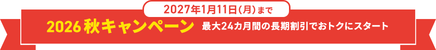 2027年1月11日（月）まで 2026秋キャンペーン 最大24カ月間の長期割引でおトクにスタート